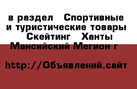  в раздел : Спортивные и туристические товары » Скейтинг . Ханты-Мансийский,Мегион г.